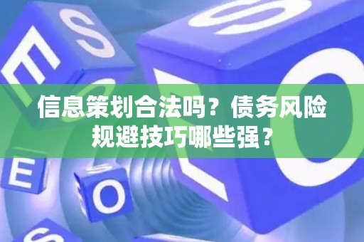 信息策划合法吗？债务风险规避技巧哪些强？